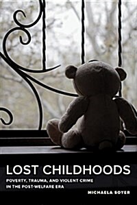 Lost Childhoods: Poverty, Trauma, and Violent Crime in the Post-Welfare Era (Paperback)