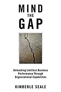 Mind the Gap: Unleashing Limitless Business Performance Through Organizational Capabilities (Paperback)