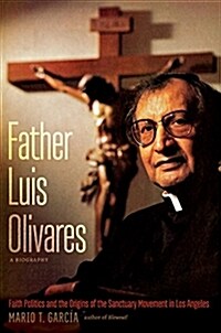 Father Luis Olivares, a Biography: Faith Politics and the Origins of the Sanctuary Movement in Los Angeles (Hardcover)