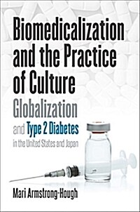 Biomedicalization and the Practice of Culture: Globalization and Type 2 Diabetes in the United States and Japan (Hardcover)