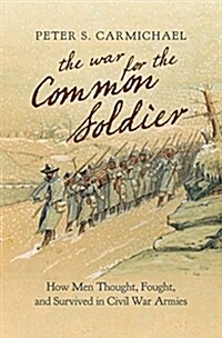 The War for the Common Soldier: How Men Thought, Fought, and Survived in Civil War Armies (Hardcover)