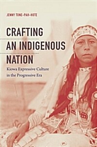 Crafting an Indigenous Nation: Kiowa Expressive Culture in the Progressive Era (Hardcover)