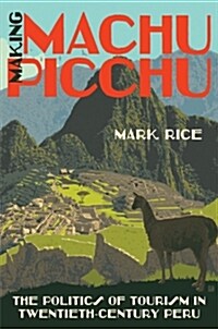 Making Machu Picchu: The Politics of Tourism in Twentieth-Century Peru (Hardcover)
