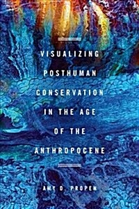 Visualizing Posthuman Conservation in the Age of the Anthropocene (Hardcover)