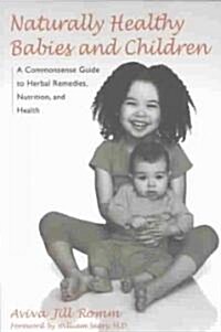 Naturally Healthy Babies and Children: A Commonsense Guide to Herbal Remedies, Nutrition, and Health (Paperback)