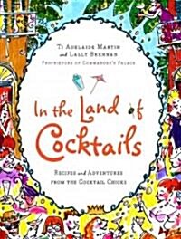 In the Land of Cocktails: Recipes and Adventures from the Cocktail Chicks (Hardcover)