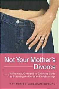 Not Your Mothers Divorce: A Practical, Girlfriend-To-Girlfriend Guide to Surviving the End of a Young Marriage (Paperback)