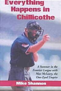 Everything Happens in Chillicothe: A Summer in the Frontier League with Max McLeary, the One-Eyed Umpire (Paperback)