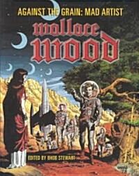 Against The Grain: Mad Artist Wallace Wood (Paperback)