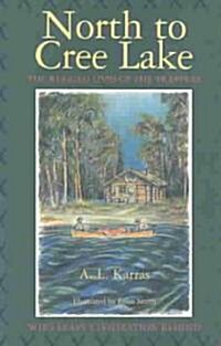 North to Cree Lake: The Rugged Lives of the Trappers Who Leave Civilization Behind (Paperback)