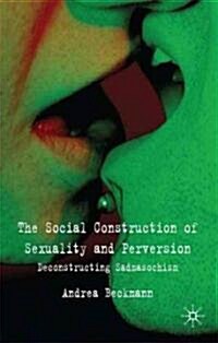 The Social Construction of Sexuality and Perversion : Deconstructing Sadomasochism (Hardcover)