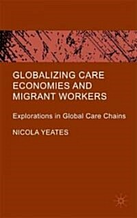 Globalizing Care Economies and Migrant Workers : Explorations in Global Care Chains (Hardcover)