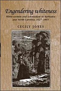 Engendering Whiteness: White Women and Colonialism in Barbados and North Carolina, 1627-1865 (Hardcover)