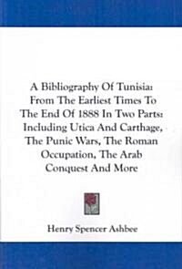 A Bibliography of Tunisia: From the Earliest Times to the End of 1888 in Two Parts: Including Utica and Carthage, the Punic Wars, the Roman Occup (Paperback)