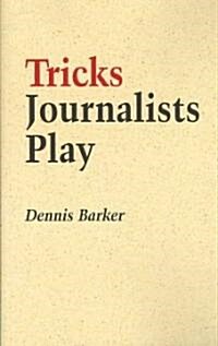 Tricks Journalists Play : How the Truth is Massaged, Distorted, Glamorized and Glossed Over (Paperback)