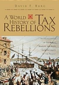 A World History of Tax Rebellions : An Encyclopedia of Tax Rebels, Revolts, and Riots from Antiquity to the Present (Hardcover)