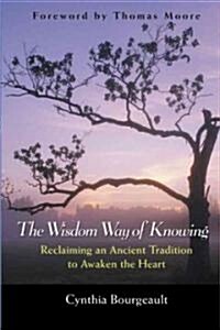 The Wisdom Way of Knowing: Reclaiming an Ancient Tradition to Awaken the Heart (Hardcover)