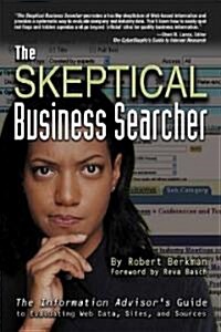 The Skeptical Business Searcher: The Information Advisors Guide to Evaluating Web Data, Sites, and Sources (Paperback)