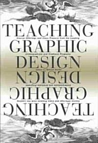 Teaching Graphic Design: Course Offerings and Class Projects from the Leading Graduate and Undergraduate Programs (Paperback)