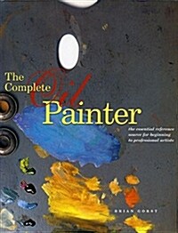 The Complete Oil Painter: The Essential Reference Source for Beginning to Professional Artists (Paperback)
