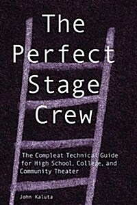 The Perfect Stage Crew: The Complete Technical Guide for High School, College, and Community Theater (Paperback)