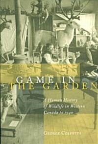 Game in the Garden: A Human History of Wildlife in Western Canada to 1940 (Paperback)