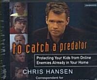 To Catch a Predator: Protecting Your Kids from Online Enemies Already in Your Home (Audio CD)