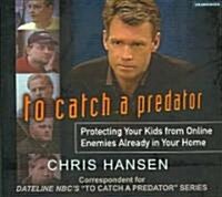 To Catch a Predator: Protecting Your Kids from Online Enemies Already in Your Home (Audio CD)