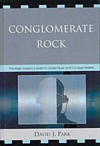 Conglomerate Rock: The Music Industrys Quest to Divide Music and Conquer Wallets (Hardcover)