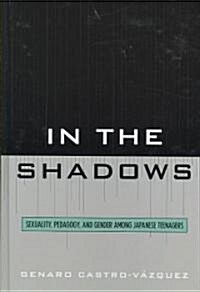 In the Shadows: Sexuality, Pedagogy, and Gender Among Japanese Teenagers (Hardcover)