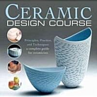 Ceramic Design Course: Principles, Practice, and Techniques: A Complete Course for Ceramicists (Paperback)