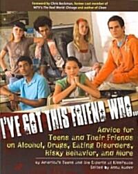 Ive Got This Friend Who: Advice for Teens and Their Friends on Alcohol, Drugs, Eating Disorders, Risky Behavior, and More (Paperback)