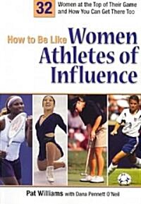 How to Be Like Women Athletes of Influence: 32 Women at the Top of Their Game and How You Can Get There Too (Paperback)