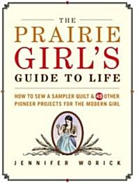 The Prairie Girls Guide to Life: How to Sew a Sampler Quilt & 49 Other Pioneer Projects for the Modern Girl (Hardcover)