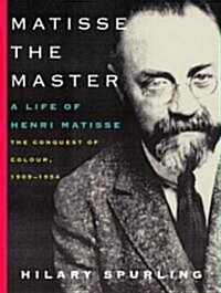 Matisse the Master: A Life of Henri Matisse: The Conquest of Colour, 1909-1954 (Paperback, Deckle Edge)