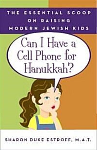 Can I Have a Cell Phone for Hanukkah?: The Essential Scoop on Raising Modern Jewish Kids (Paperback)