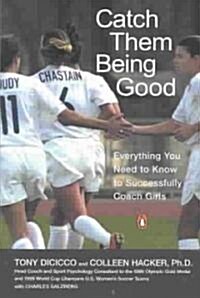 Catch Them Being Good: Everything You Need to Know to Successfully Coach Girls (Paperback)