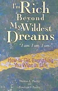 Im Rich Beyond My Wildest Dreams I Am. I Am. I Am.: How to Get Everything You Want in Life (Paperback)