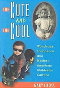 The Cute and the Cool: Wondrous Innocence and Modern American Childrens Culture (Hardcover)