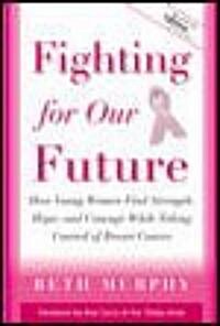 Fighting for Our Future : How Young Women Find Strength, Hope, and Courage While Taking Control of Breast Cancer (Paperback)