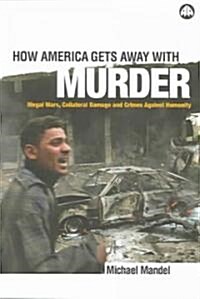 How America Gets Away with Murder : Illegal Wars, Collateral Damage and Crimes Against Humanity (Paperback)
