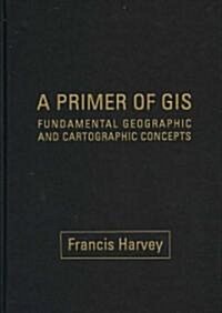 A Primer of GIS: Fundamental Geographic and Cartographic Concepts (Hardcover)
