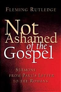 Not Ashamed of the Gospel: Sermons from Pauls Letter to the Romans (Paperback)