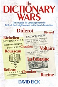 The Dictionary Wars : The Struggle for Language from the Birth of the Enlightenment to the French Revolution (Hardcover)