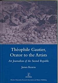 Theophile Gautier, Orator to the Artists : Art Journalism of the Second Republic (Hardcover)