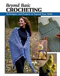 Beyond Basic Crocheting: Techniques and Projects to Expand Your Skills (Spiral)