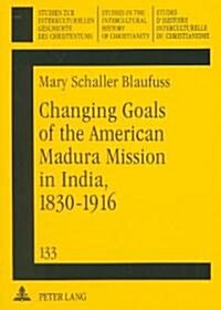 Changing Goals of the American Madura Mission in India, 1830-1916 (Paperback)