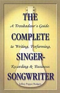 The Complete Singer-Songwriter : A Troubadours Guide to Writing, Performing, Recording & Business (Paperback)