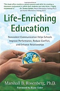 Life-Enriching Education: Nonviolent Communication Helps Schools Improve Performance, Reduce Conflict, and Enhance Relationships (Paperback)