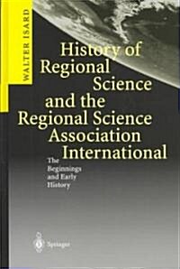 History of Regional Science and the Regional Science Association International: The Beginnings and Early History (Hardcover, 2003)